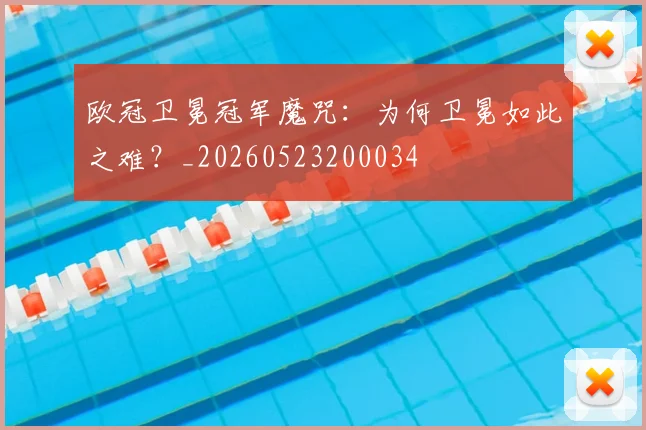 欧冠卫冕冠军魔咒:为何卫冕如此之难?_20260523200034