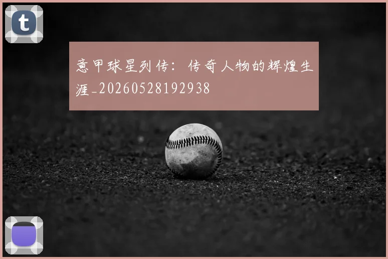 意甲球星列传：传奇人物的辉煌生涯_20260528192938