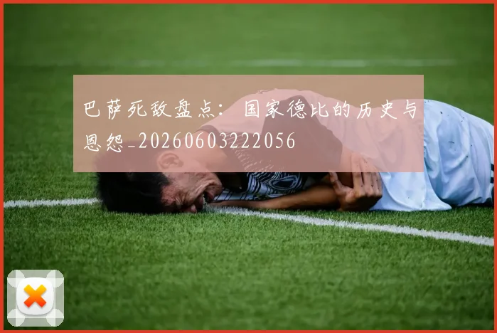 巴萨死敌盘点：国家德比的历史与恩怨_20260603222056