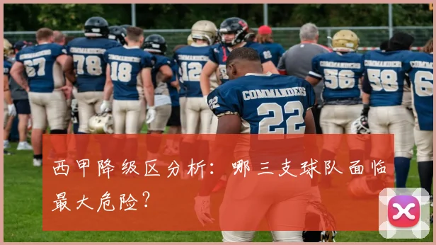 西甲降级区分析:哪三支球队面临最大危险?