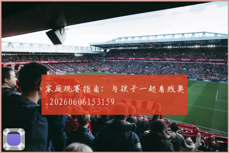 家庭观赛指南：与孩子一起看残奥_20260606153159