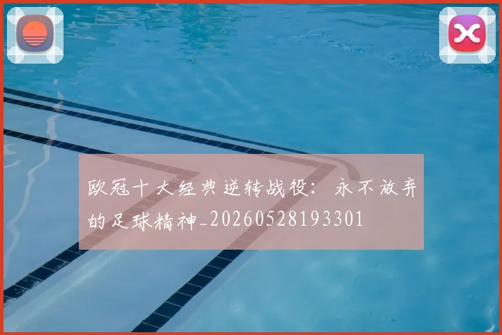 欧冠十大经典逆转战役:永不放弃的足球精神_20260528193301
