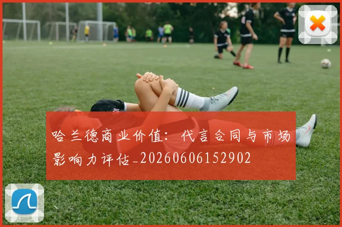 哈兰德商业价值:代言合同与市场影响力评估_20260606152902