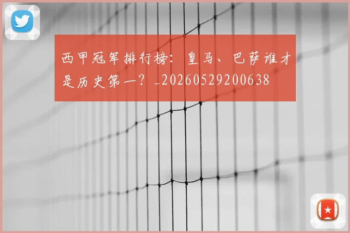 西甲冠军排行榜：皇马、巴萨谁才是历史第一？_20260529200638