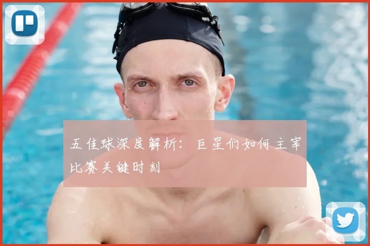 五佳球深度解析:巨星们如何主宰比赛关键时刻