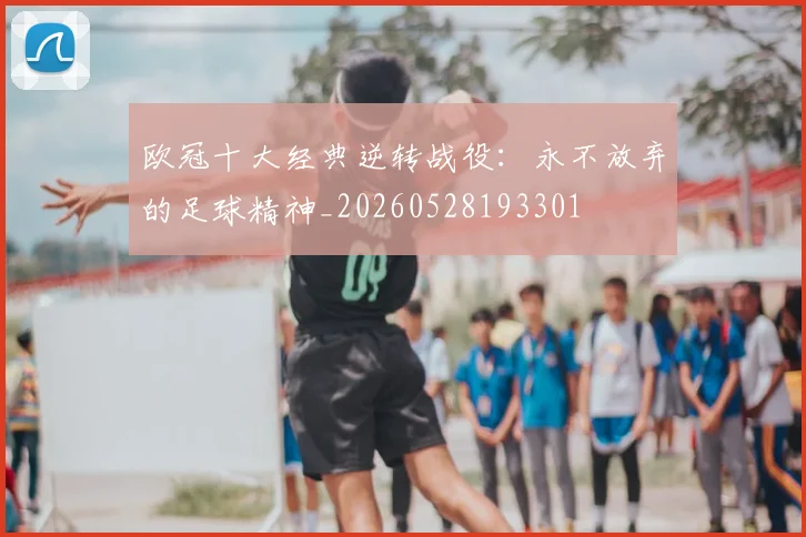 欧冠十大经典逆转战役:永不放弃的足球精神_20260528193301