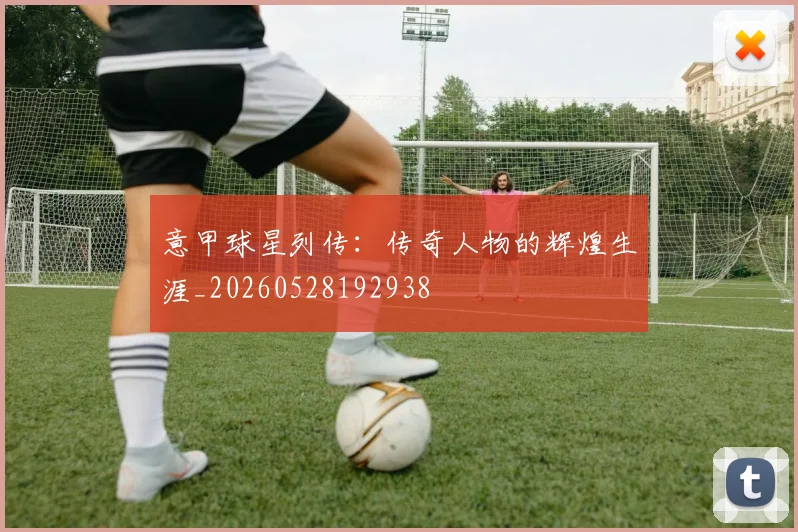 意甲球星列传：传奇人物的辉煌生涯_20260528192938